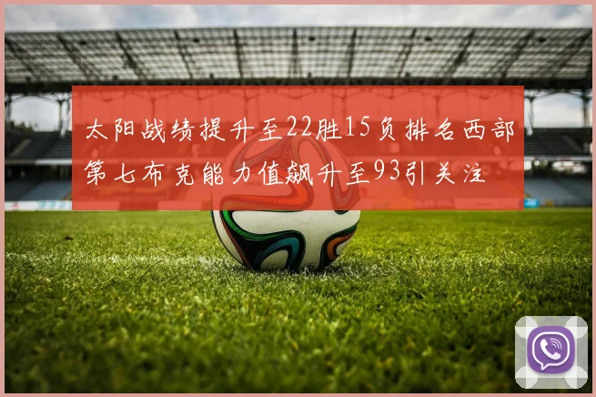 太阳战绩提升至22胜15负排名西部第七布克能力值飙升至93引关注