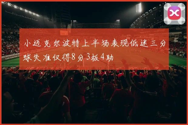 小迈克尔波特上半场表现低迷三分球失准仅得8分3板4助