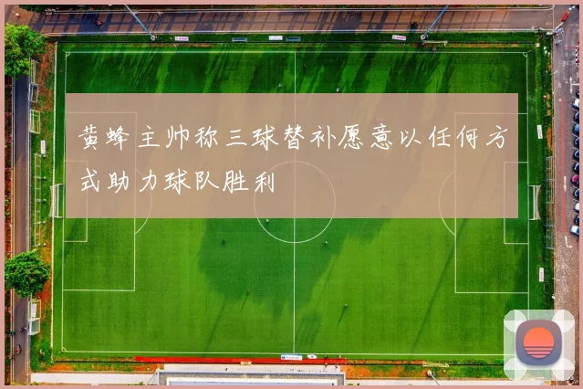 黄蜂主帅称三球替补愿意以任何方式助力球队胜利