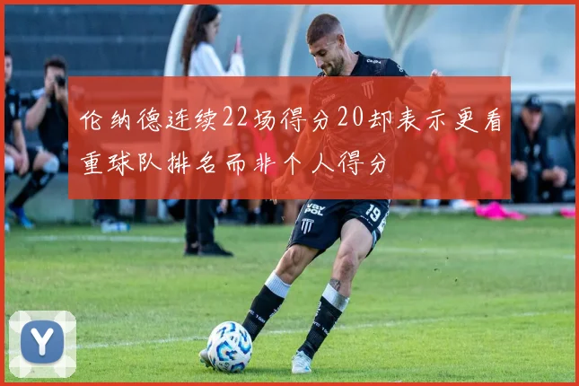 伦纳德连续22场得分20却表示更看重球队排名而非个人得分
