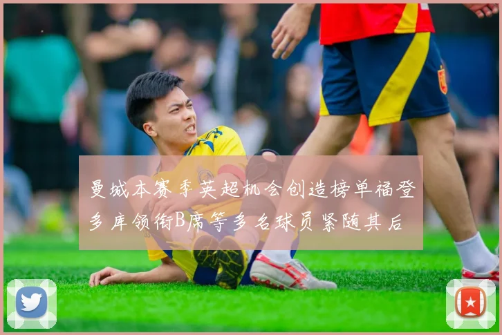曼城本赛季英超机会创造榜单福登多库领衔B席等多名球员紧随其后