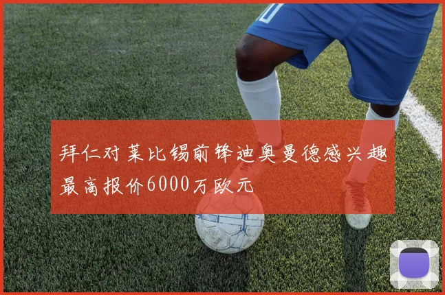 拜仁对莱比锡前锋迪奥曼德感兴趣最高报价6000万欧元