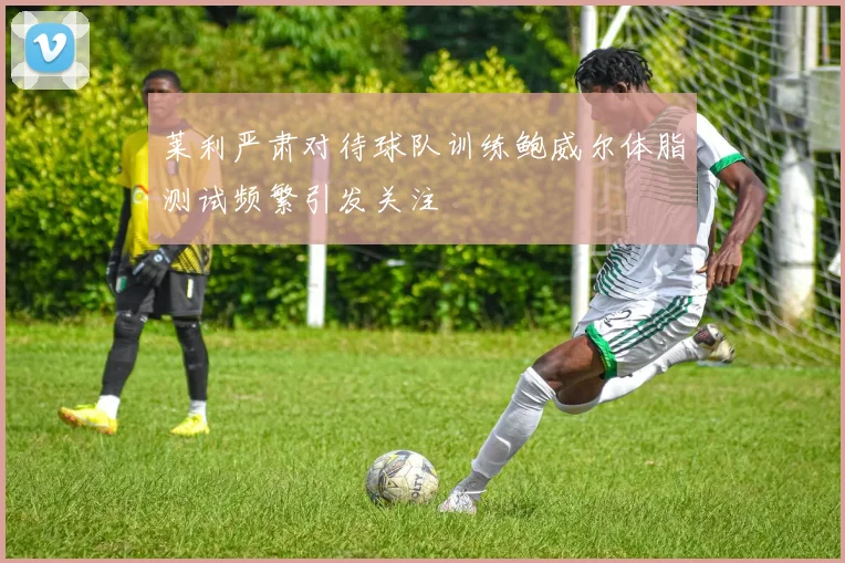 莱利严肃对待球队训练鲍威尔体脂测试频繁引发关注