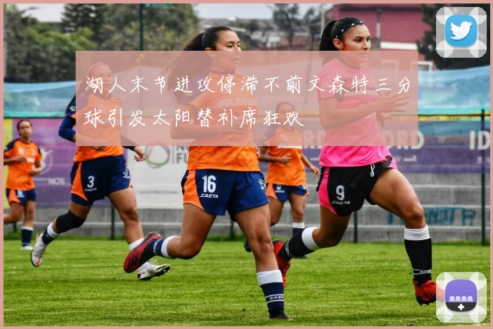 湖人末节进攻停滞不前文森特三分球引发太阳替补席狂欢