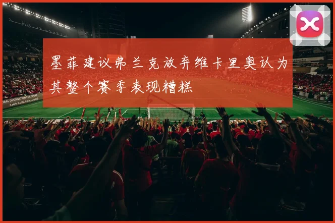 墨菲建议弗兰克放弃维卡里奥认为其整个赛季表现糟糕
