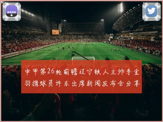 中甲第26轮前瞻辽宁铁人主帅李金羽携球员许东出席新闻发布会分享备战心得