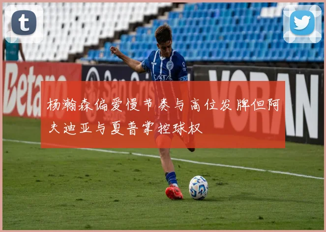 杨瀚森偏爱慢节奏与高位发牌但阿夫迪亚与夏普掌控球权