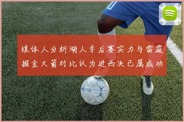 媒体人分析湖人季后赛实力与雷霆掘金火箭对比认为进西决已属成功