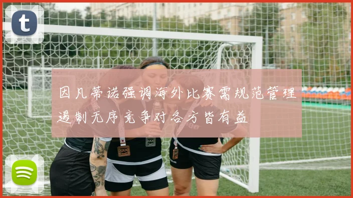 因凡蒂诺强调海外比赛需规范管理遏制无序竞争对各方皆有益