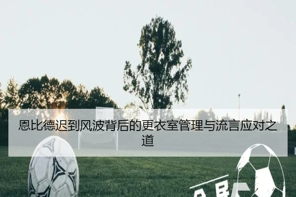 恩比德迟到风波背后的更衣室管理与流言应对之道 - beats365