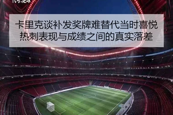 卡里克谈补发奖牌难替代当时喜悦 热刺表现与成绩之间的真实落差 - beats365