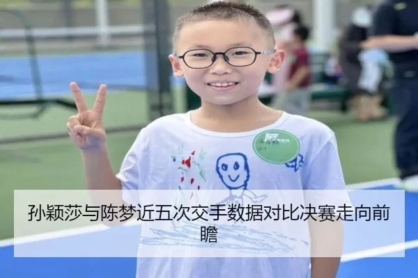 孙颖莎与陈梦近五次交手数据对比决赛走向前瞻 - beats365